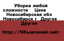 Уборка любой сложности. › Цена ­ 100 - Новосибирская обл., Новосибирск г. Другое » Другое   